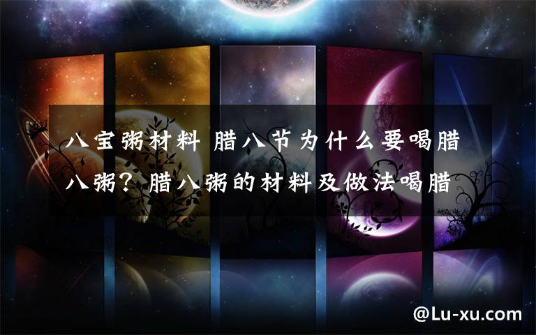 八宝粥材料 腊八节为什么要喝腊八粥？腊八粥的材料及做法喝腊八粥的意义