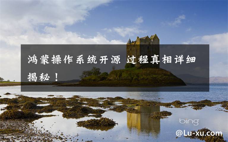 鸿蒙操作系统开源 过程真相详细揭秘！