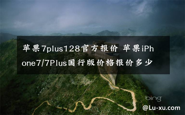 苹果7plus128官方报价 苹果iPhone7/7Plus国行版价格报价多少钱 苹果中国官网预售