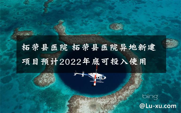 柘荣县医院 柘荣县医院异地新建项目预计2022年底可投入使用