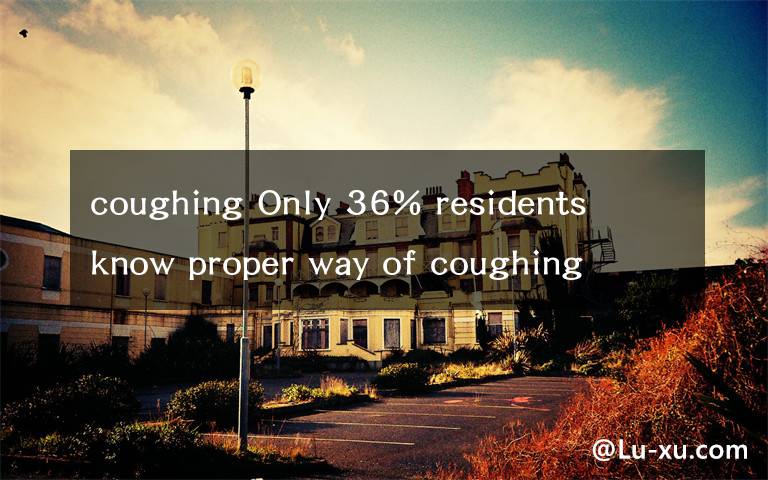 coughing Only 36% residents know proper way of coughing and sneezing
