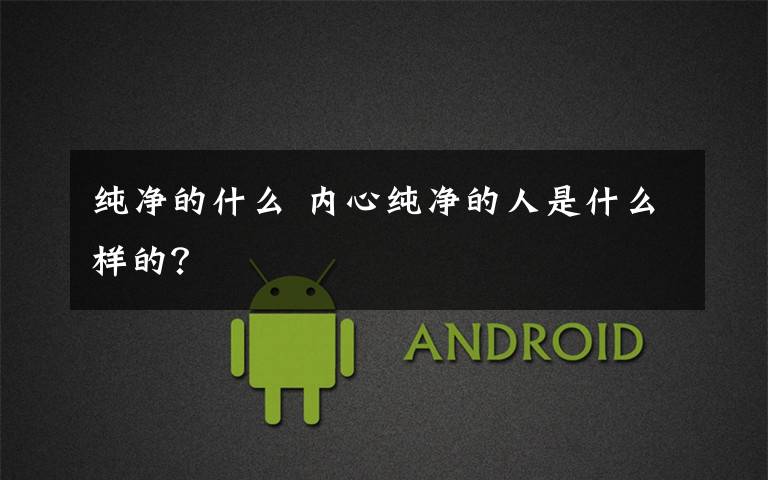 纯净的什么 内心纯净的人是什么样的？