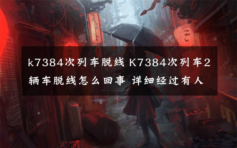 k7384次列车脱线 K7384次列车2辆车脱线怎么回事 详细经过有人员伤亡吗