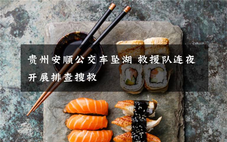 贵州安顺公交车坠湖 救援队连夜开展排查搜救
