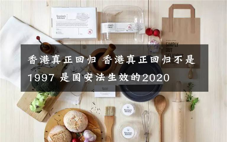 香港真正回归 香港真正回归不是1997 是国安法生效的2020
