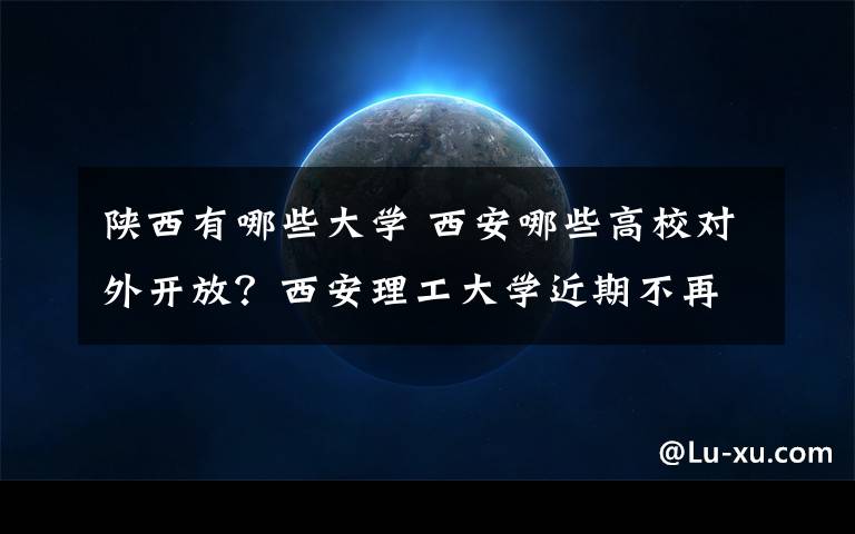 陕西有哪些大学 西安哪些高校对外开放？西安理工大学近期不再对外开放