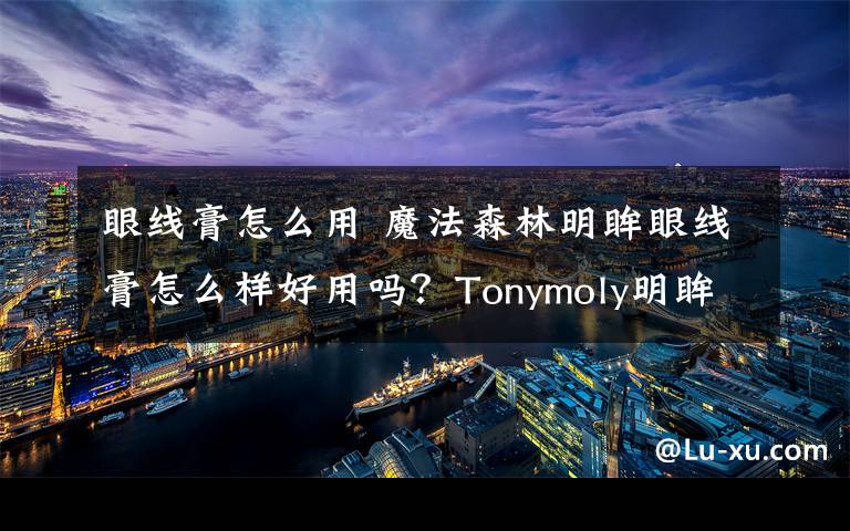 眼线膏怎么用 魔法森林明眸眼线膏怎么样好用吗？Tonymoly明眸眼线膏试用效果