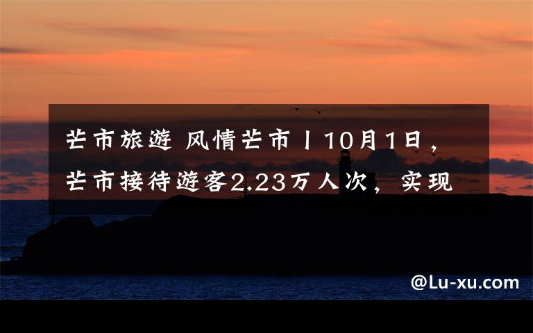 芒市旅游 风情芒市丨10月1日，芒市接待游客2.23万人次，实现旅游总收入2666.59万元！