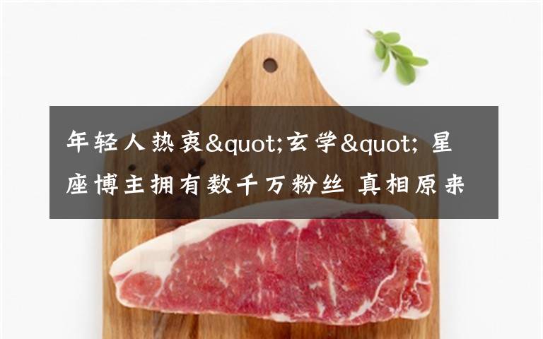 年轻人热衷"玄学" 星座博主拥有数千万粉丝 真相原来是这样！