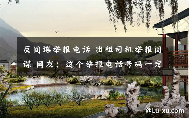 反间谍举报电话 出租司机举报间谍 网友：这个举报电话号码一定要记牢