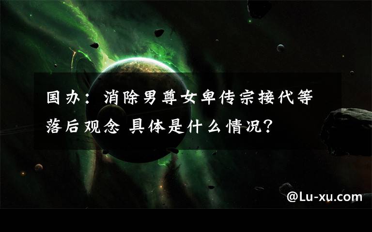 国办：消除男尊女卑传宗接代等落后观念 具体是什么情况？