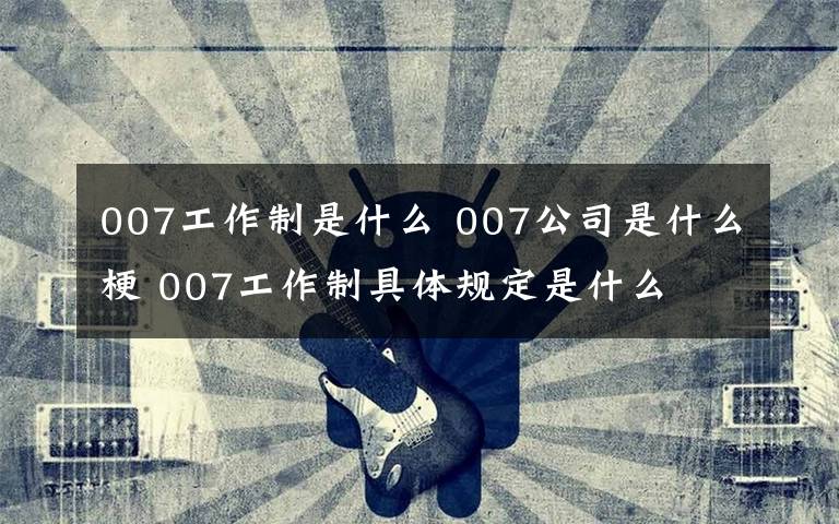 007工作制是什么 007公司是什么梗 007工作制具体规定是什么