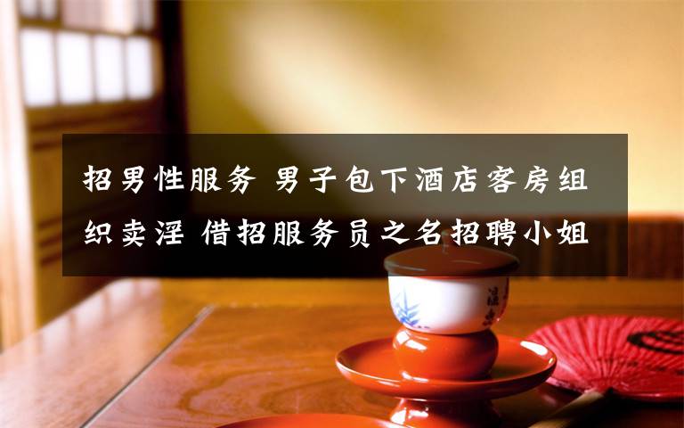 招男性服务 男子包下酒店客房组织卖淫 借招服务员之名招聘小姐