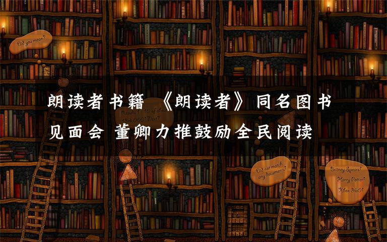 朗读者书籍 《朗读者》同名图书见面会 董卿力推鼓励全民阅读