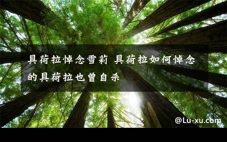 具荷拉悼念雪莉 具荷拉如何悼念的具荷拉也曾自杀