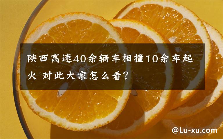 陕西高速40余辆车相撞10余车起火 对此大家怎么看？