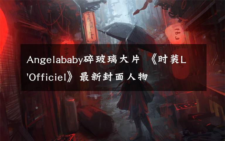 Angelababy碎玻璃大片 《时装L'Officiel》最新封面人物