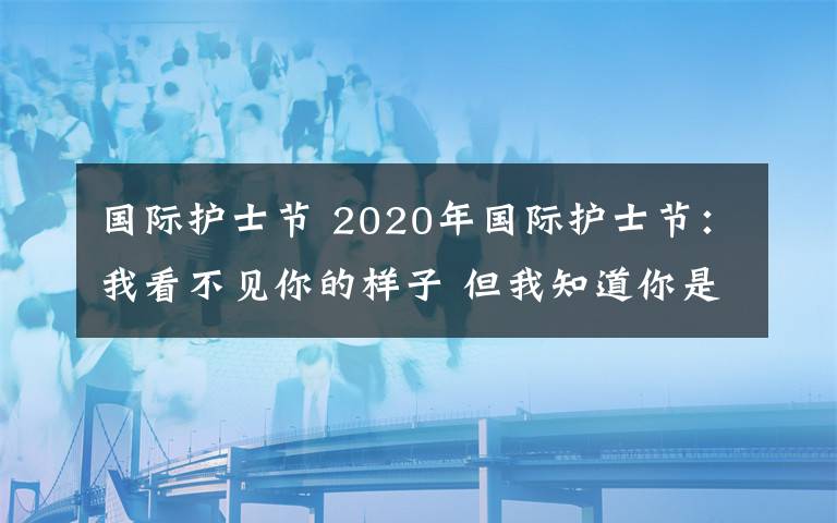 国际护士节 2020年国际护士节：我看不见你的样子 但我知道你是谁