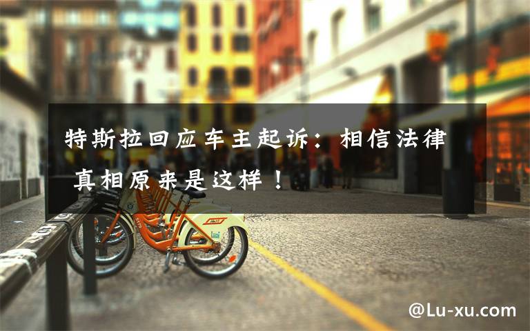特斯拉回应车主起诉：相信法律 真相原来是这样！