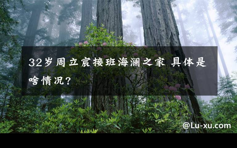 32岁周立宸接班海澜之家 具体是啥情况?