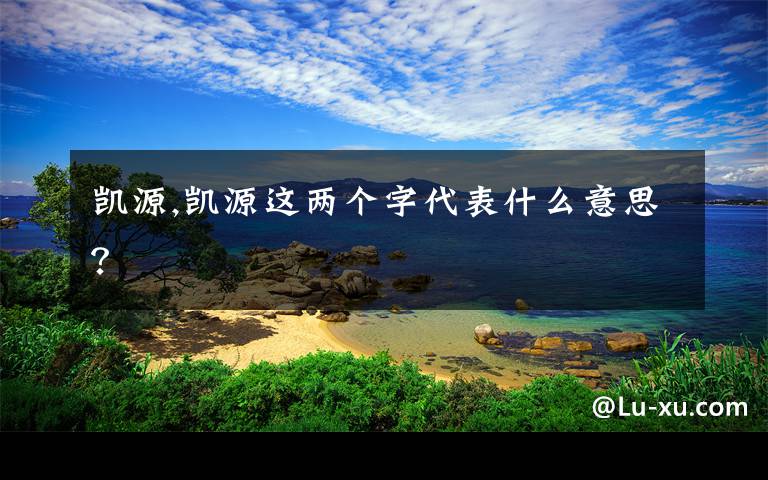 凯源,凯源这两个字代表什么意思？