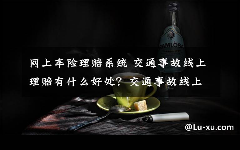 网上车险理赔系统 交通事故线上理赔有什么好处？交通事故线上理赔怎么操作？