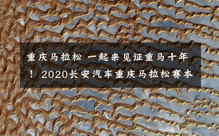 重庆马拉松 一起来见证重马十年！ 2020长安汽车重庆马拉松赛本周日鸣枪