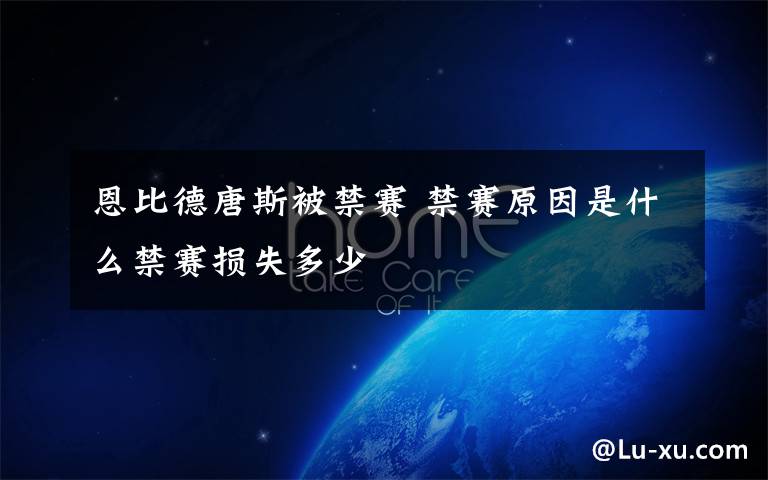恩比德唐斯被禁赛 禁赛原因是什么禁赛损失多少