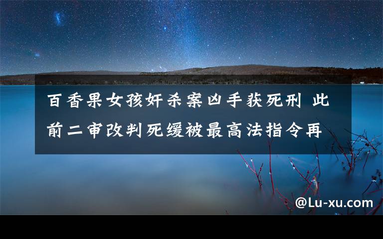 百香果女孩奸杀案凶手获死刑 此前二审改判死缓被最高法指令再审
