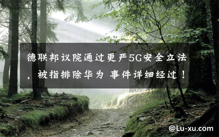 德联邦议院通过更严5G安全立法，被指排除华为 事件详细经过！