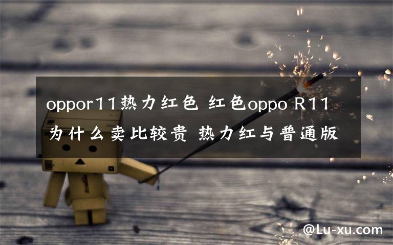 oppor11热力红色 红色oppo R11为什么卖比较贵 热力红与普通版有什么区别