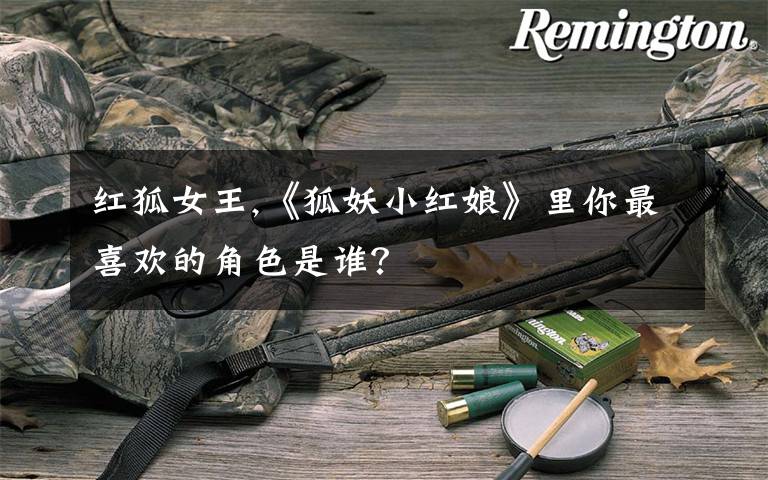 红狐女王,《狐妖小红娘》里你最喜欢的角色是谁？