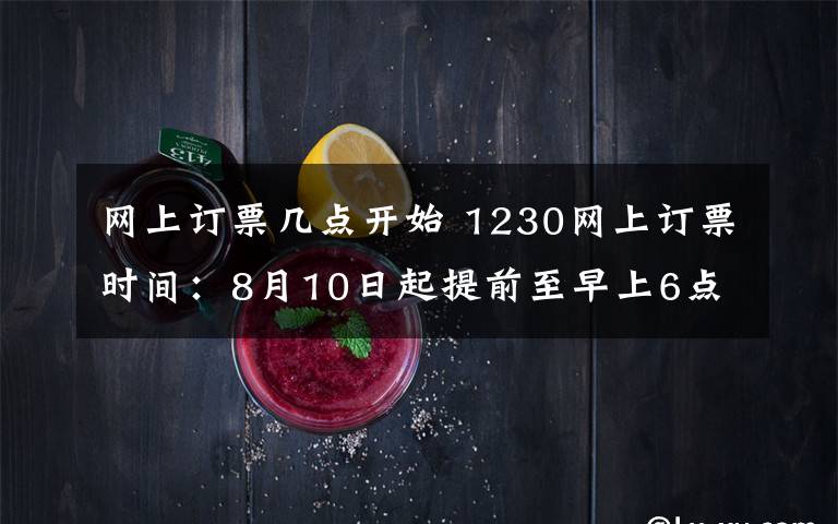 网上订票几点开始 1230网上订票时间：8月10日起提前至早上6点