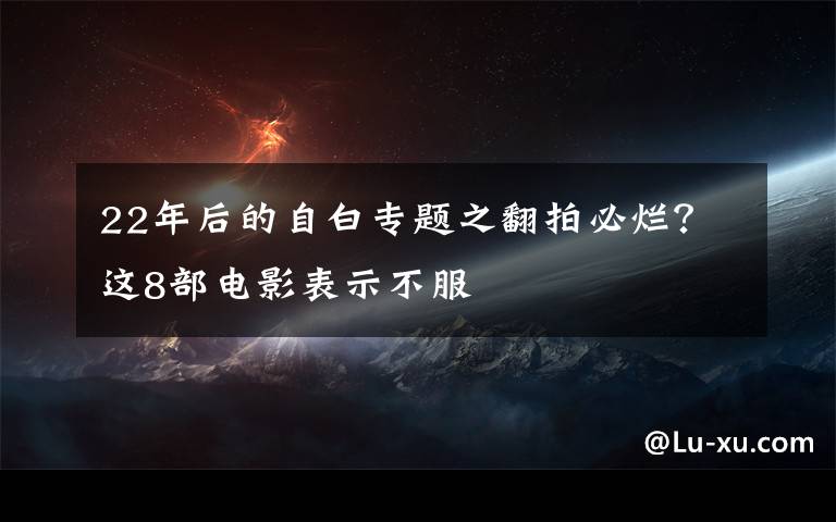 22年后的自白专题之翻拍必烂？这8部电影表示不服