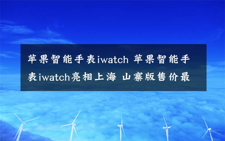 苹果智能手表iwatch 苹果智能手表iwatch亮相上海 山寨版售价最低300元