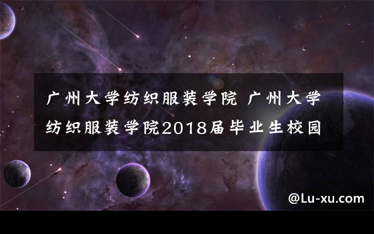 广州大学纺织服装学院 广州大学纺织服装学院2018届毕业生校园招聘会参会企业名单