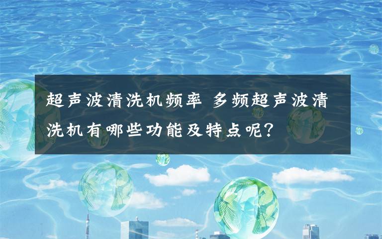 超声波清洗机频率 多频超声波清洗机有哪些功能及特点呢？