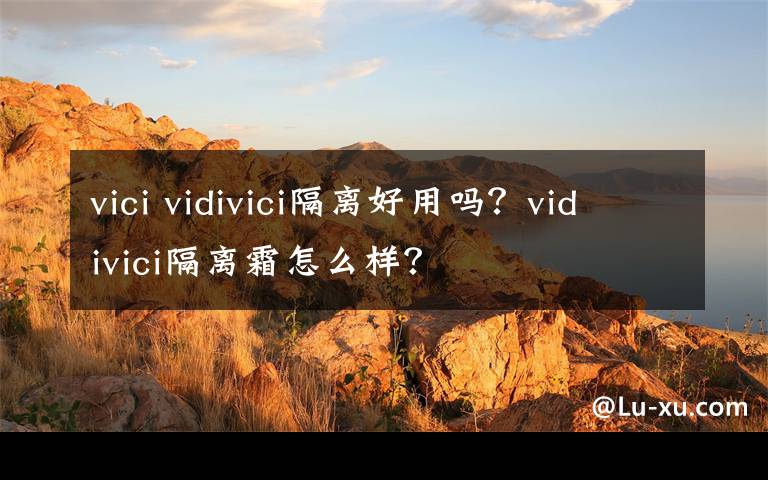 vici vidivici隔离好用吗？vidivici隔离霜怎么样？