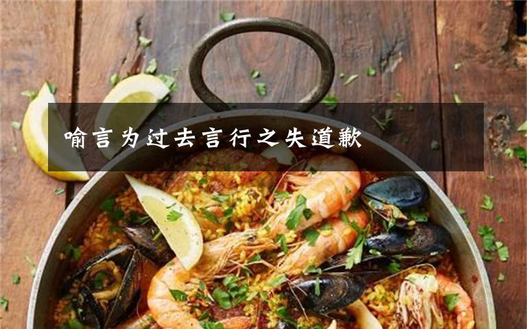 喻言为过去言行之失道歉