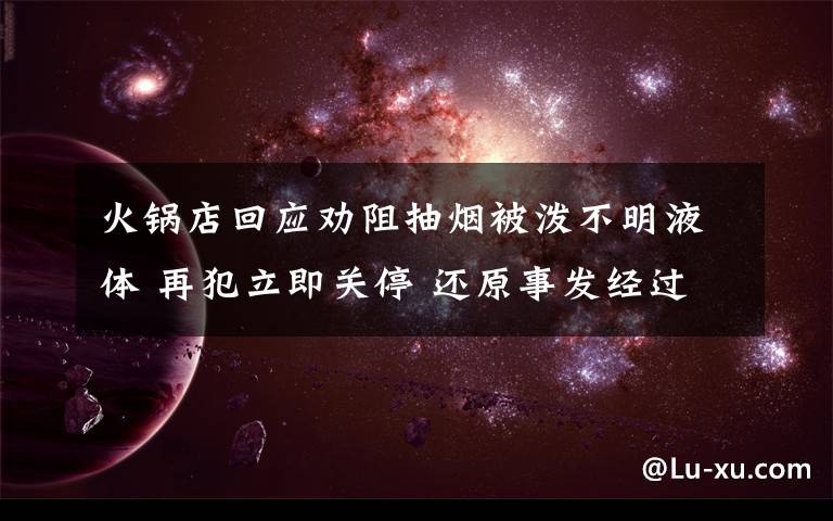 火锅店回应劝阻抽烟被泼不明液体 再犯立即关停 还原事发经过及背后真相！
