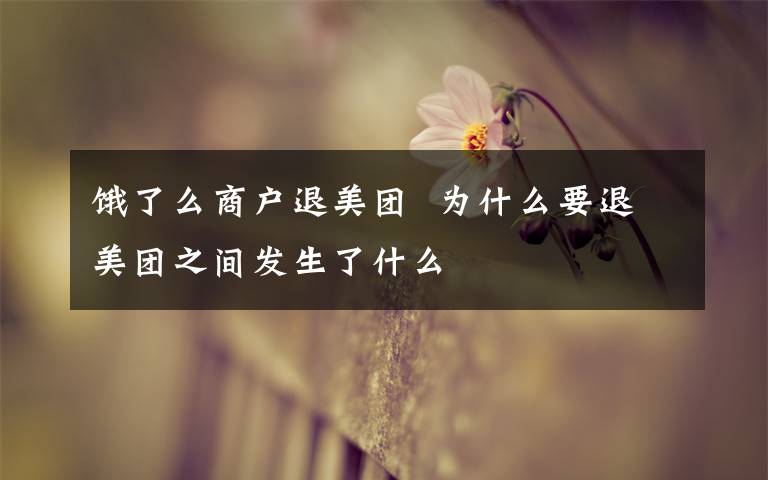 饿了么商户退美团  为什么要退美团之间发生了什么