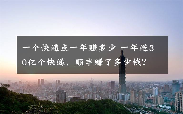 一个快递点一年赚多少 一年送30亿个快递，顺丰赚了多少钱？