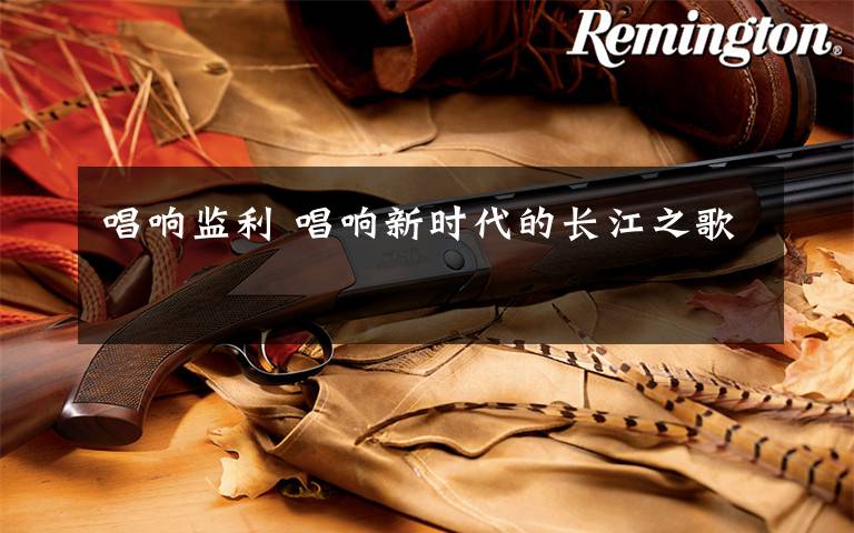 唱响监利 唱响新时代的长江之歌
