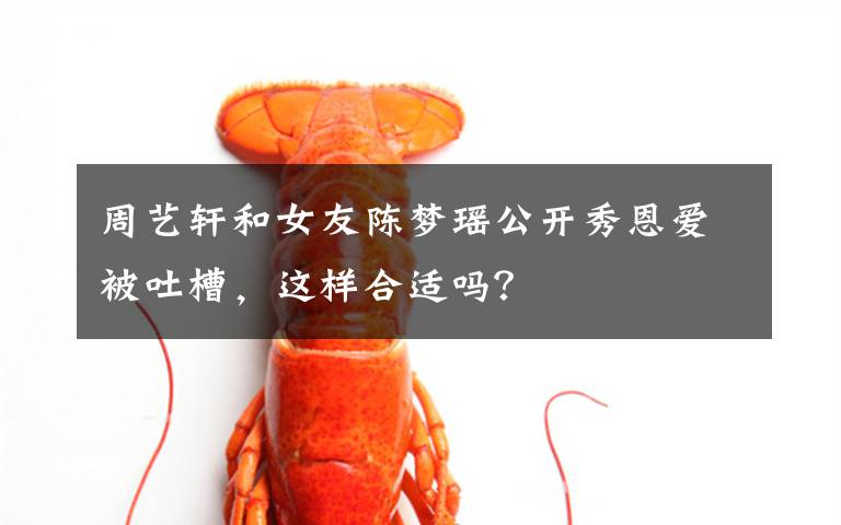 周艺轩和女友陈梦瑶公开秀恩爱被吐槽，这样合适吗？