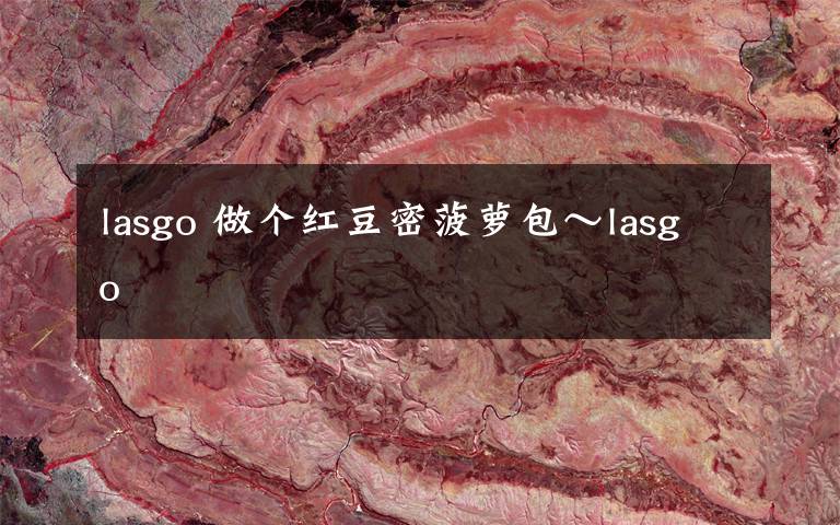 lasgo 做个红豆密菠萝包～lasgo