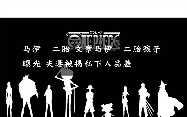 马伊琍二胎 文章马伊琍二胎孩子曝光 夫妻被揭私下人品差
