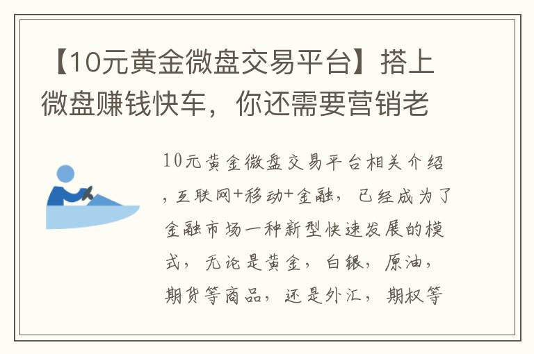【10元黄金微盘交易平台】搭上微盘赚钱快车，你还需要营销老司机才能起飞!