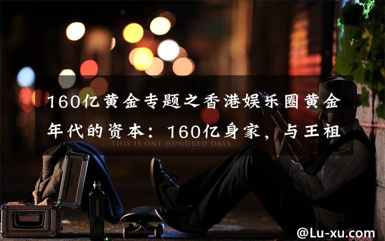 160亿黄金专题之香港娱乐圈黄金年代的资本：160亿身家，与王祖贤绯闻不断