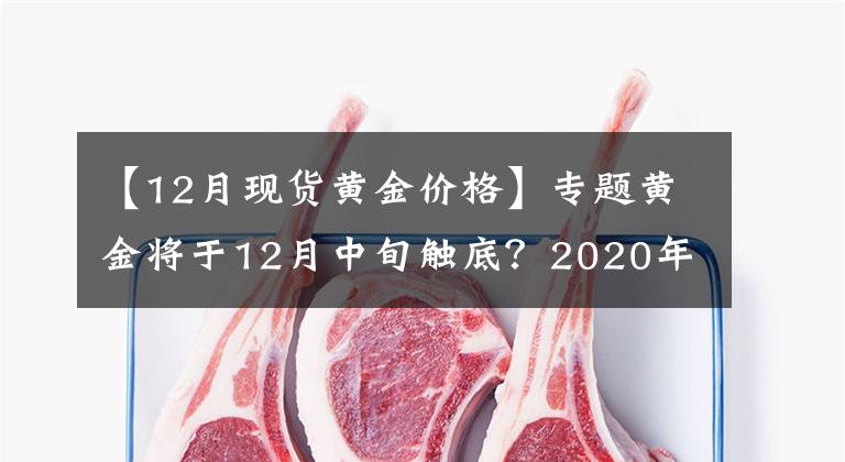 【12月现货黄金价格】专题黄金将于12月中旬触底？2020年料挑战1800美元大关