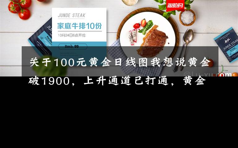 关于100元黄金日线图我想说黄金破1900，上升通道已打通，黄金行情进入简单模式